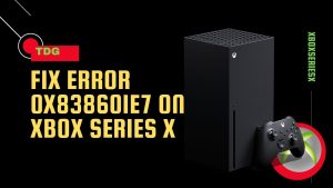 How To Fix Error 0x838601e7 On Xbox Series X